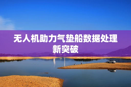 无人机助力气垫船数据处理新突破