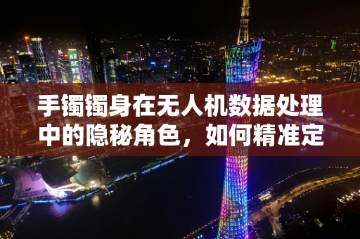 手镯镯身在无人机数据处理中的隐秘角色，如何精准定位与识别？