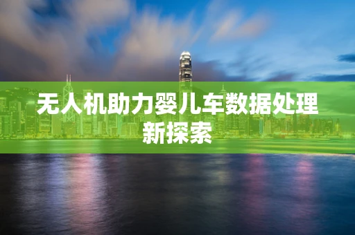 无人机助力婴儿车数据处理新探索