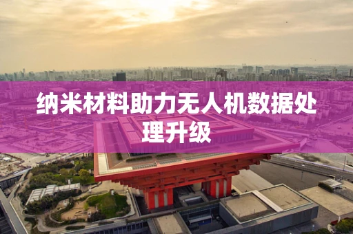 纳米材料助力无人机数据处理升级