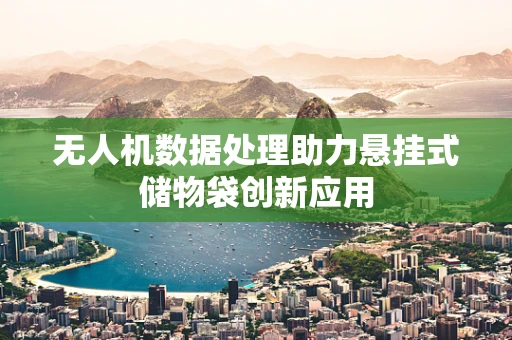 无人机数据处理助力悬挂式储物袋创新应用