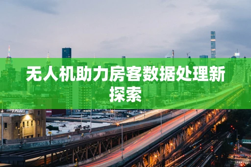 无人机助力房客数据处理新探索