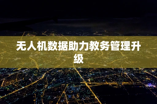 无人机数据助力教务管理升级