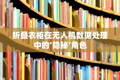 折叠衣柜在无人机数据处理中的‘隐秘’角色