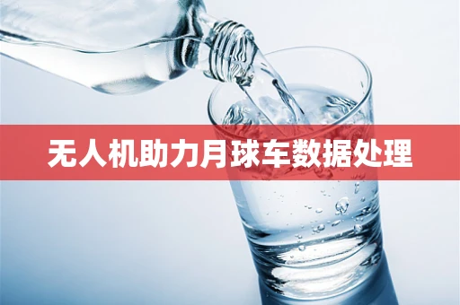 无人机助力月球车数据处理