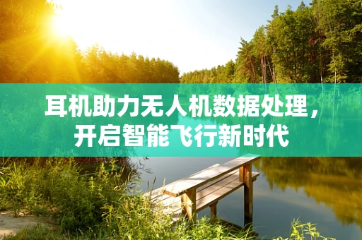 耳机助力无人机数据处理，开启智能飞行新时代
