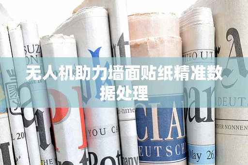 无人机助力墙面贴纸精准数据处理