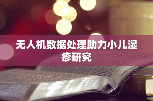 无人机数据处理助力小儿湿疹研究