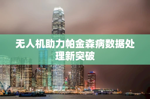 无人机助力帕金森病数据处理新突破