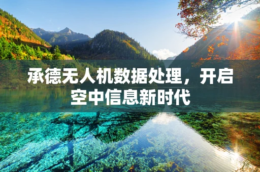 承德无人机数据处理，开启空中信息新时代