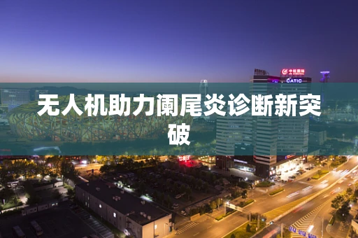 无人机助力阑尾炎诊断新突破