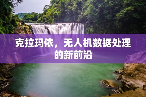 克拉玛依，无人机数据处理的新前沿