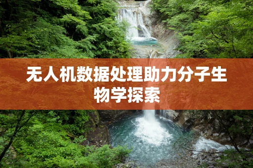 无人机数据处理助力分子生物学探索