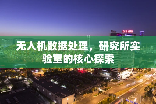 无人机数据处理，研究所实验室的核心探索