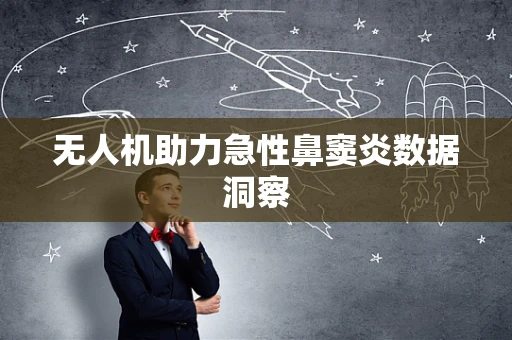 无人机助力急性鼻窦炎数据洞察