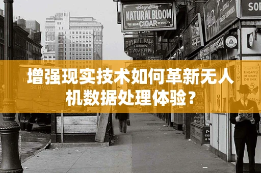 增强现实技术如何革新无人机数据处理体验？