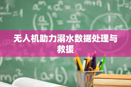 无人机助力溺水数据处理与救援
