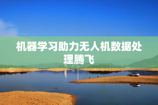 机器学习助力无人机数据处理腾飞
