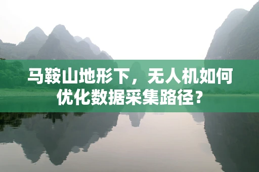 马鞍山地形下，无人机如何优化数据采集路径？