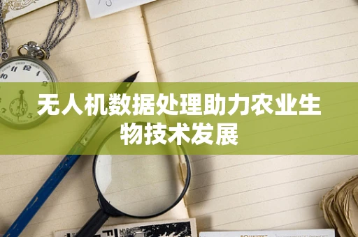 无人机数据处理助力农业生物技术发展
