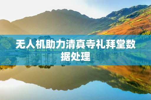 无人机助力清真寺礼拜堂数据处理