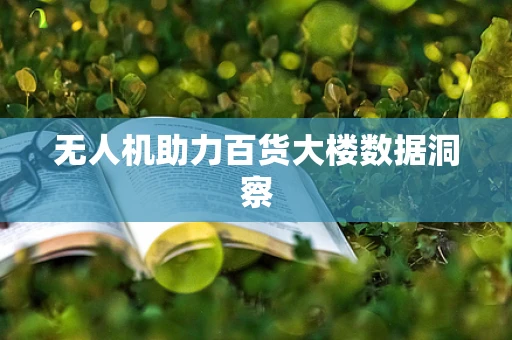 无人机助力百货大楼数据洞察