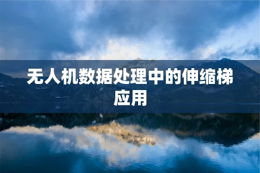 无人机数据处理中的伸缩梯应用