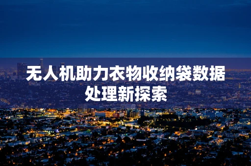 无人机助力衣物收纳袋数据处理新探索