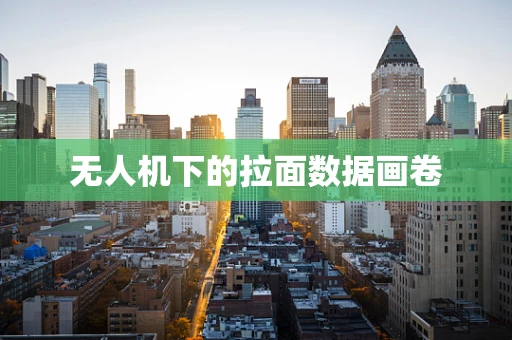 无人机下的拉面数据画卷