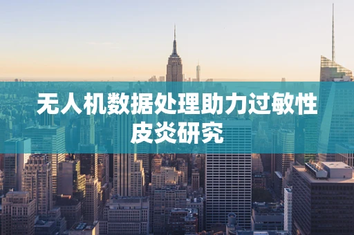 无人机数据处理助力过敏性皮炎研究