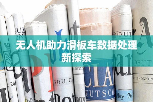 无人机助力滑板车数据处理新探索