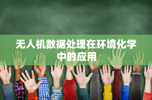 无人机数据处理在环境化学中的应用