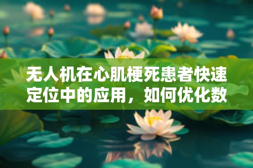 无人机在心肌梗死患者快速定位中的应用，如何优化数据处理的时效与准确性？