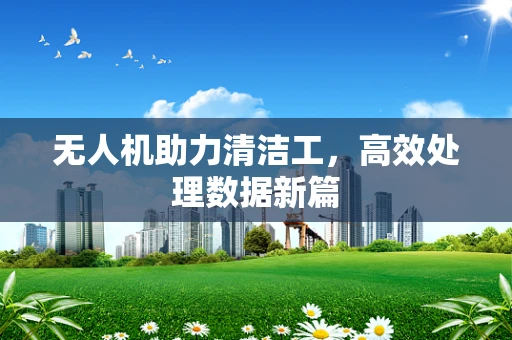 无人机助力清洁工，高效处理数据新篇