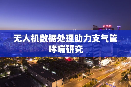 无人机数据处理助力支气管哮喘研究
