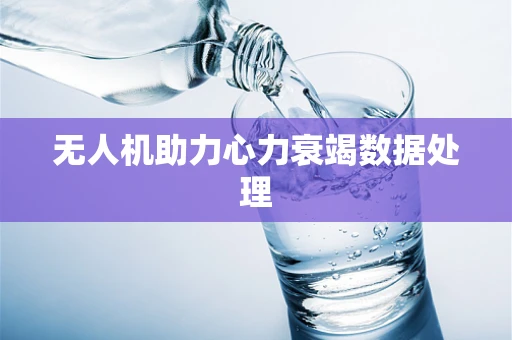 无人机助力心力衰竭数据处理