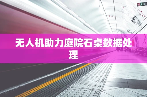无人机助力庭院石桌数据处理