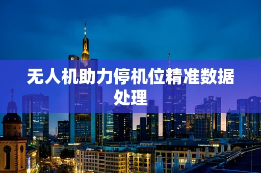 无人机助力停机位精准数据处理