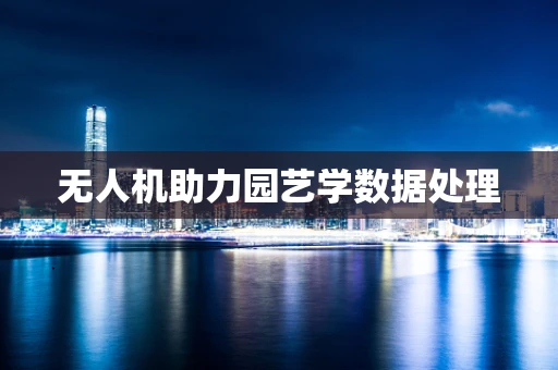 无人机助力园艺学数据处理