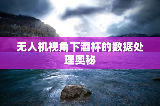 无人机视角下酒杯的数据处理奥秘