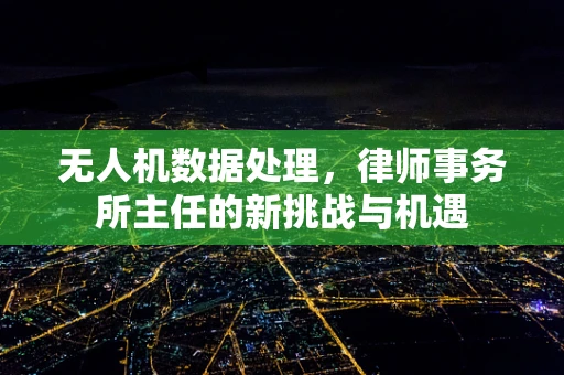 无人机数据处理，律师事务所主任的新挑战与机遇