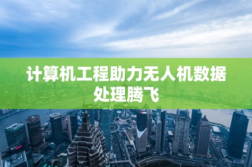 计算机工程助力无人机数据处理腾飞