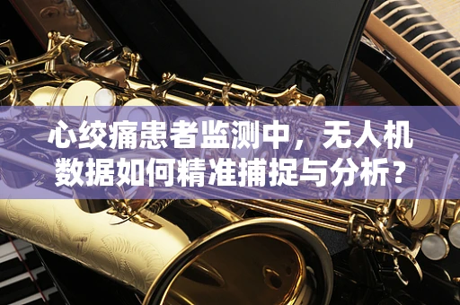 心绞痛患者监测中，无人机数据如何精准捕捉与分析？