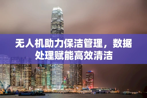 无人机助力保洁管理，数据处理赋能高效清洁