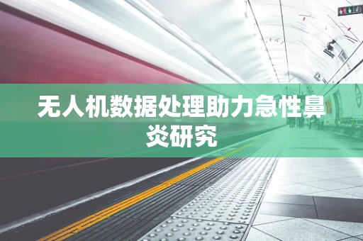 无人机数据处理助力急性鼻炎研究