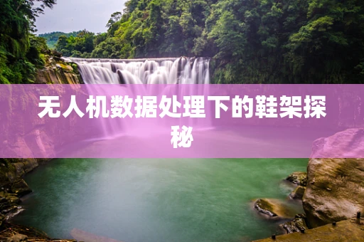 无人机数据处理下的鞋架探秘