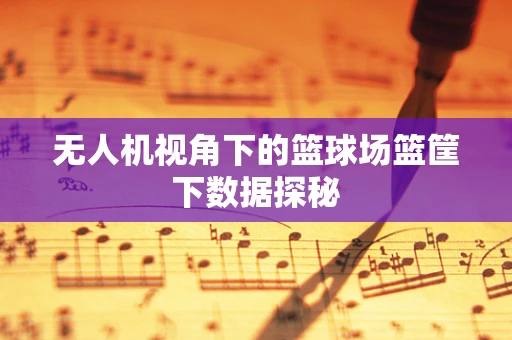 无人机视角下的篮球场篮筐下数据探秘