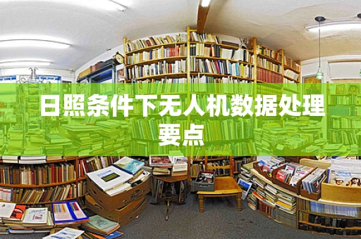 日照条件下无人机数据处理要点