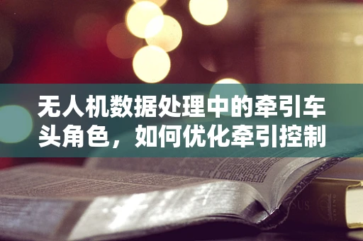 无人机数据处理中的牵引车头角色，如何优化牵引控制算法以提升飞行稳定性？