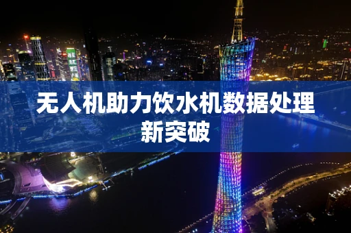 无人机助力饮水机数据处理新突破